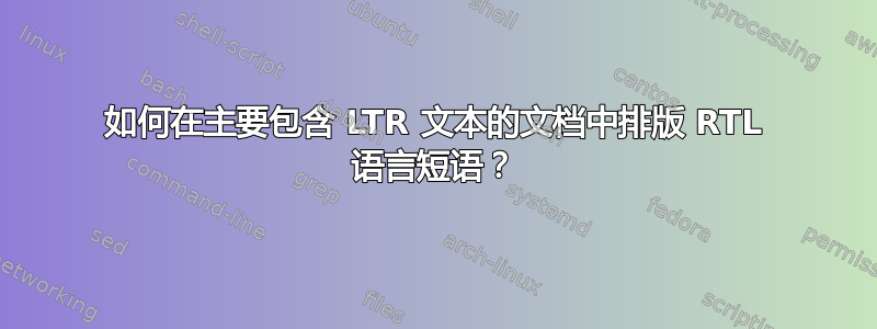 如何在主要包含 LTR 文本的文档中排版 RTL 语言短语？