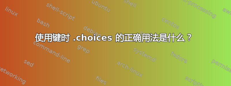 使用键时 .choices 的正确用法是什么？