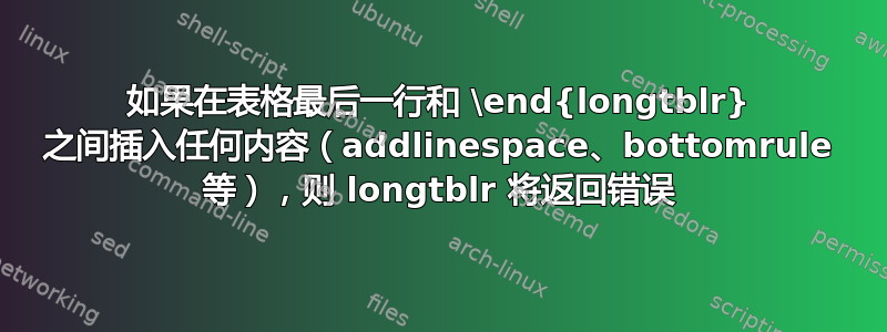 如果在表格最后一行和 \end{longtblr} 之间插入任何内容（addlinespace、bottomrule 等），则 longtblr 将返回错误