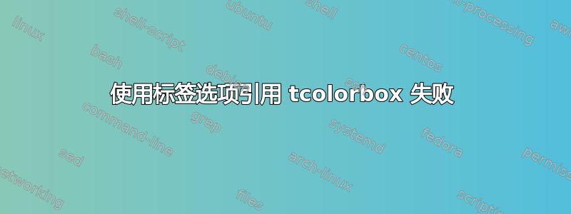 使用标签选项引用 tcolorbox 失败