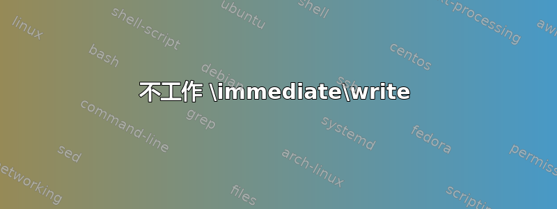 不工作 \immediate\write