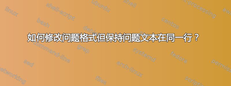 如何修改问题格式但保持问题文本在同一行？