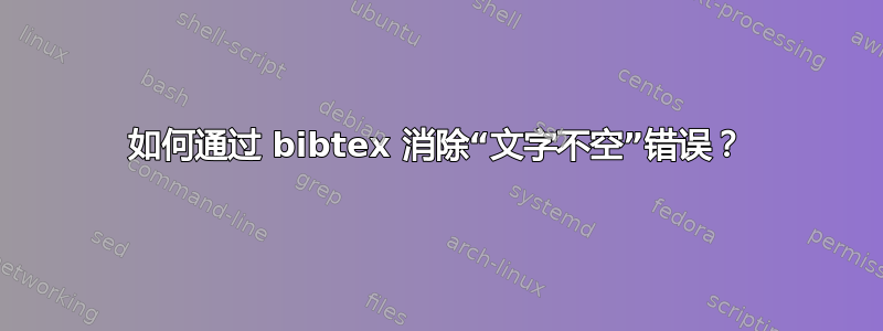 如何通过 bibtex 消除“文字不空”错误？