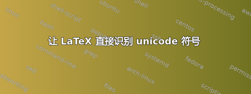 让 LaTeX 直接识别 unicode 符号