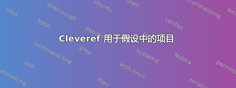 Cleveref 用于假设中的项目