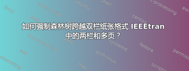 如何强制森林树跨越双栏纸张格式 IEEEtran 中的两栏和多页？