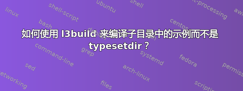 如何使用 l3build 来编译子目录中的示例而不是 typesetdir？