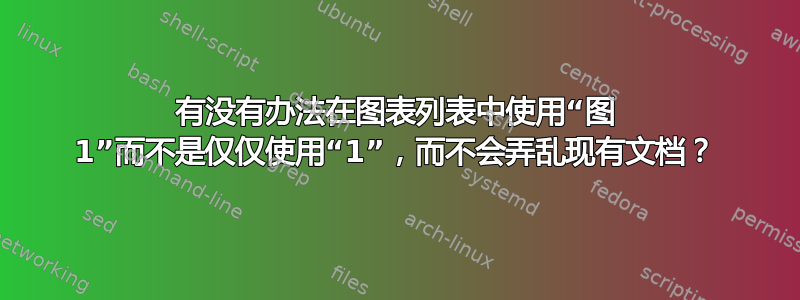 有没有办法在图表列表中使用“图 1”而不是仅仅使用“1”，而不会弄乱现有文档？