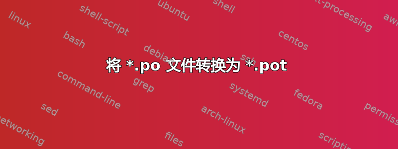 将 *.po 文件转换为 *.pot