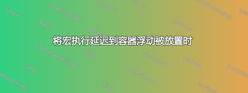 将宏执行延迟到容器浮动被放置时