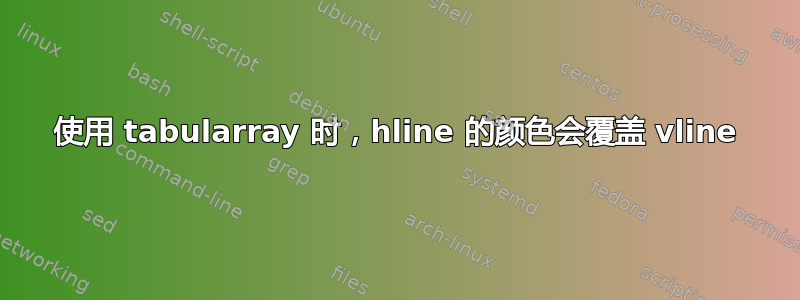 使用 tabularray 时，hline 的颜色会覆盖 vline