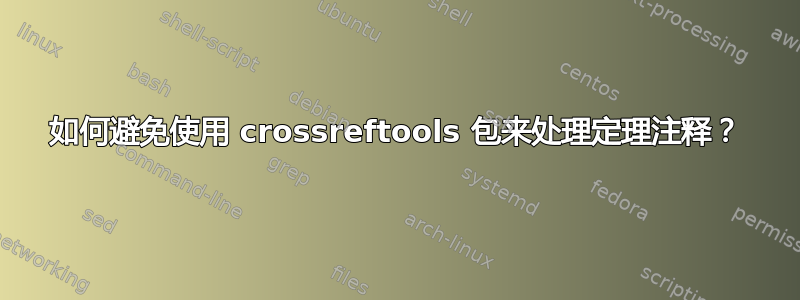 如何避免使用 crossreftools 包来处理定理注释？