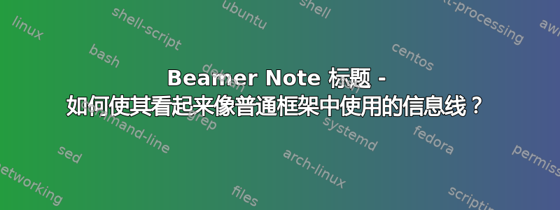 Beamer Note 标题 - 如何使其看起来像普通框架中使用的信息线？