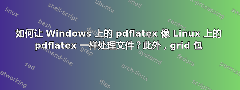 如何让 Windows 上的 pdflatex 像 Linux 上的 pdflatex 一样处理文件？此外，grid 包