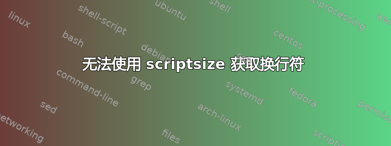 无法使用 scriptsize 获取换行符