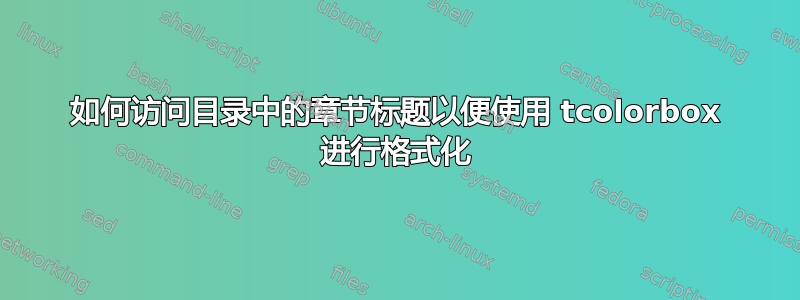 如何访问目录中的章节标题以便使用 tcolorbox 进行格式化