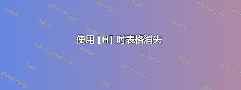 使用 [H] 时表格消失