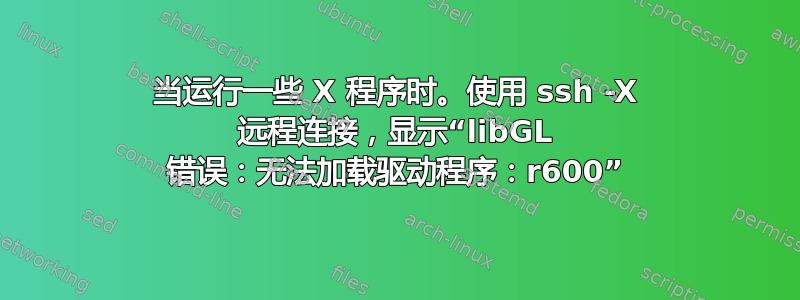 当运行一些 X 程序时。使用 ssh -X 远程连接，显示“libGL 错误：无法加载驱动程序：r600”