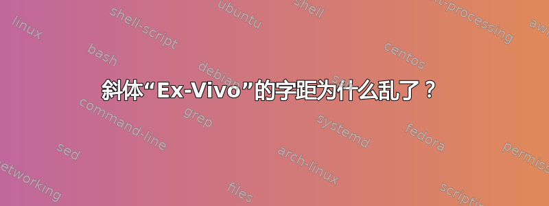 斜体“Ex-Vivo”的字距为什么乱了？