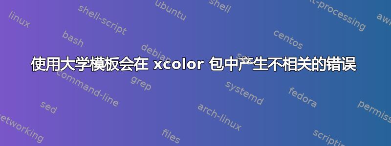 使用大学模板会在 xcolor 包中产生不相关的错误