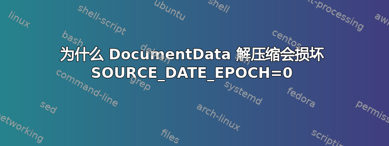 为什么 DocumentData 解压缩会损坏 SOURCE_DATE_EPOCH=0