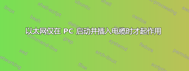 以太网仅在 PC 启动并插入电缆时才起作用