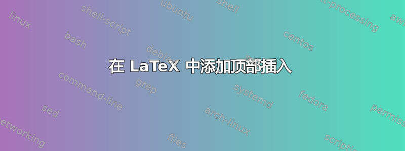 在 LaTeX 中添加顶部插入