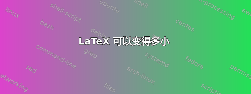 LaTeX 可以变得多小