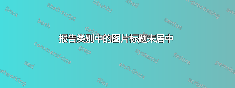 报告类别中的图片标题未居中