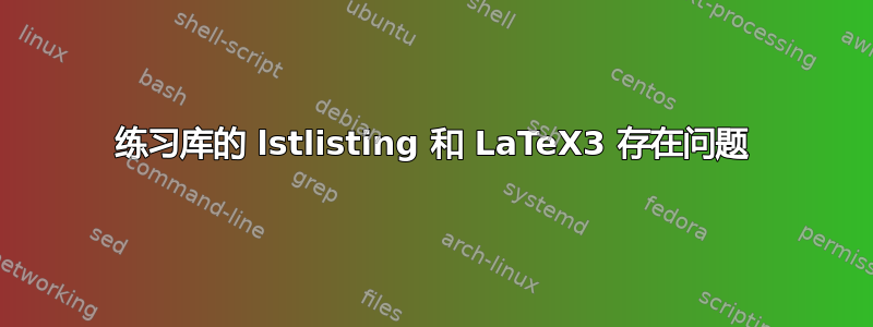 练习库的 lstlisting 和 LaTeX3 存在问题