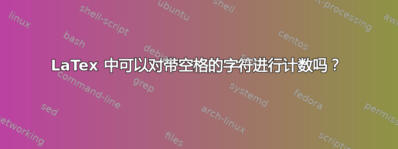 LaTex 中可以对带空格的字符进行计数吗？