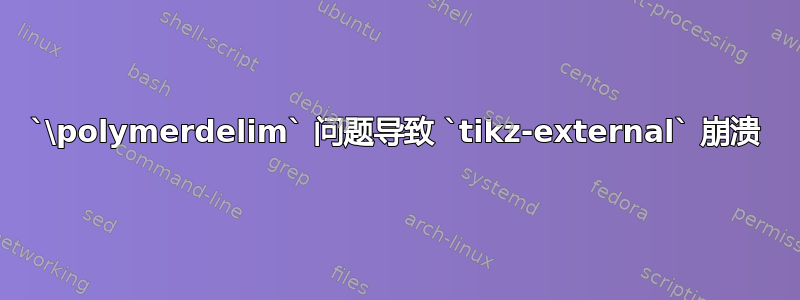 `\polymerdelim` 问题导致 `tikz-external` 崩溃