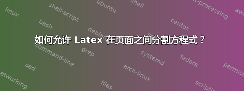 如何允许 Latex 在页面之间分割方程式？