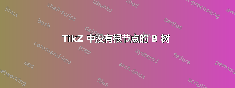 TikZ 中没有根节点的 B 树