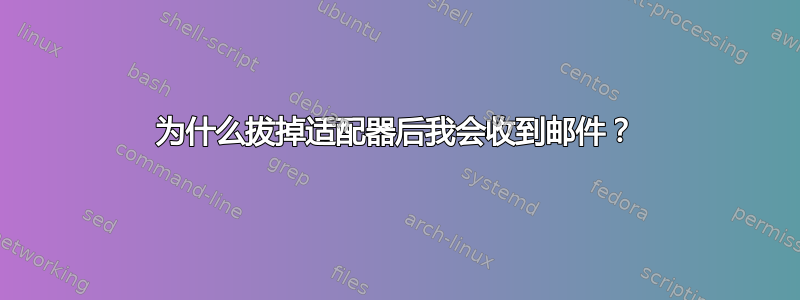 为什么拔掉适配器后我会收到邮件？