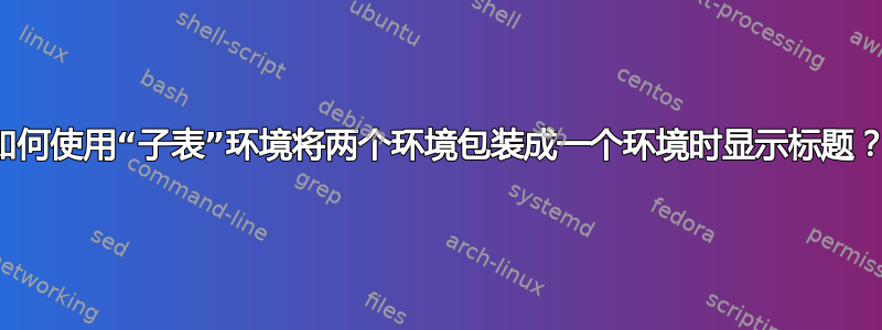 如何使用“子表”环境将两个环境包装成一个环境时显示标题？