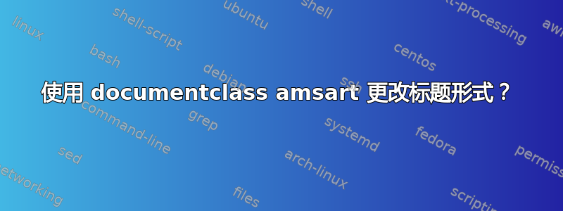 使用 documentclass amsart 更改标题形式？