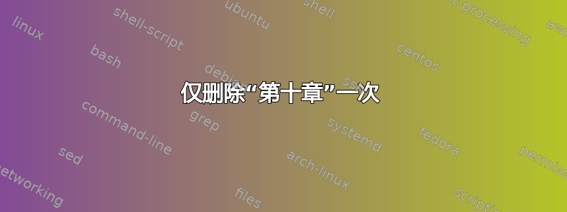 仅删除“第十章”一次