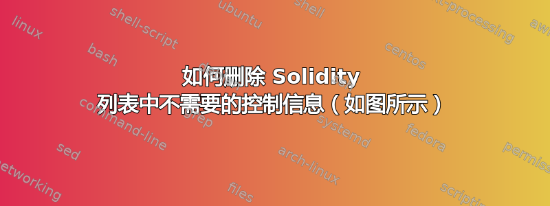 如何删除 Solidity 列表中不需要的控制信息（如图所示）