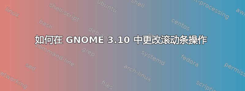 如何在 GNOME 3.10 中更改滚动条操作