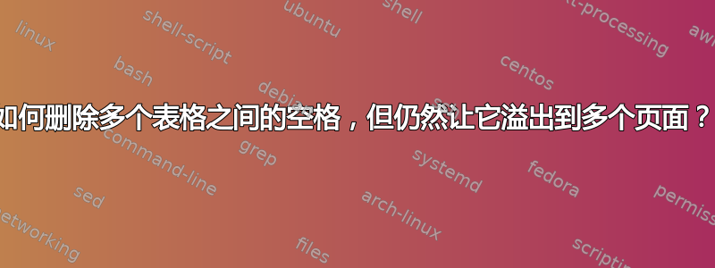 如何删除多个表格之间的空格，但仍然让它溢出到多个页面？