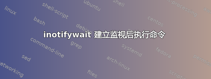 inotifywait 建立监视后执行命令