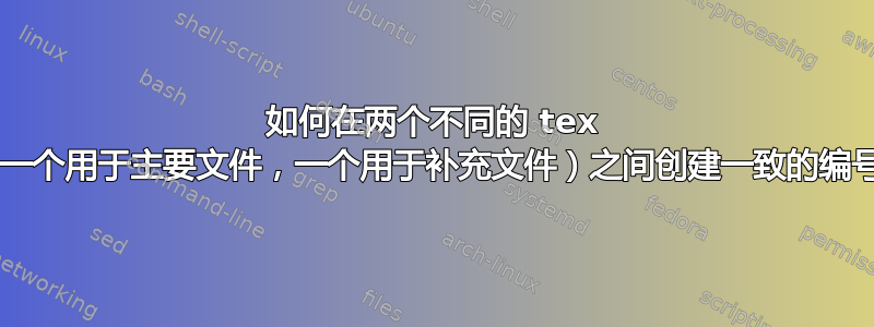 如何在两个不同的 tex 文件（一个用于主要文件，一个用于补充文件）之间创建一致的编号/标签