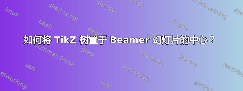 如何将 TikZ 树置于 Beamer 幻灯片的中心？