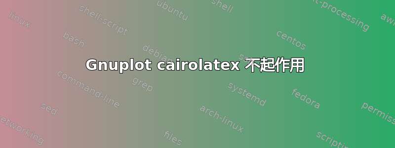 Gnuplot cairolatex 不起作用