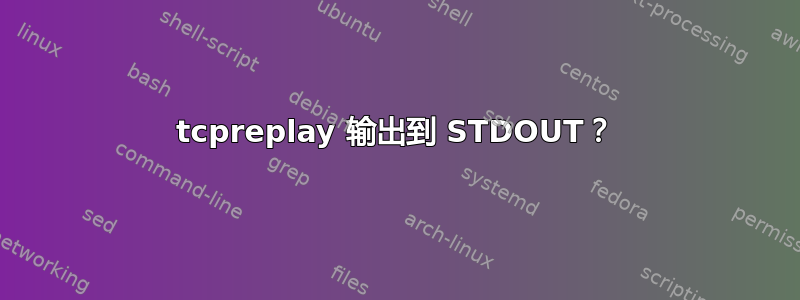 tcpreplay 输出到 STDOUT？