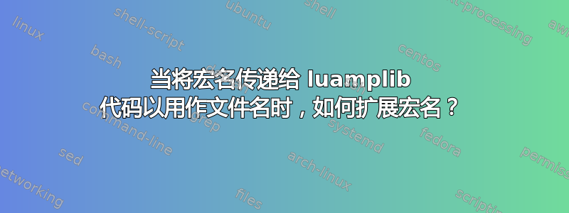 当将宏名传递给 luamplib 代码以用作文件名时，如何扩展宏名？