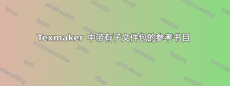 Texmaker 中带有子文件包的参考书目