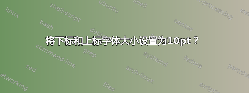 将下标和上标字体大小设置为10pt？