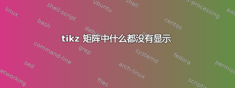 tikz 矩阵中什么都没有显示